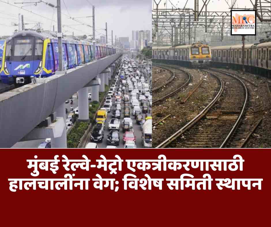 मुंबई रेल्वे-मेट्रो एकत्रीकरणासाठी हालचालींना वेग; विशेष समिती स्थापन