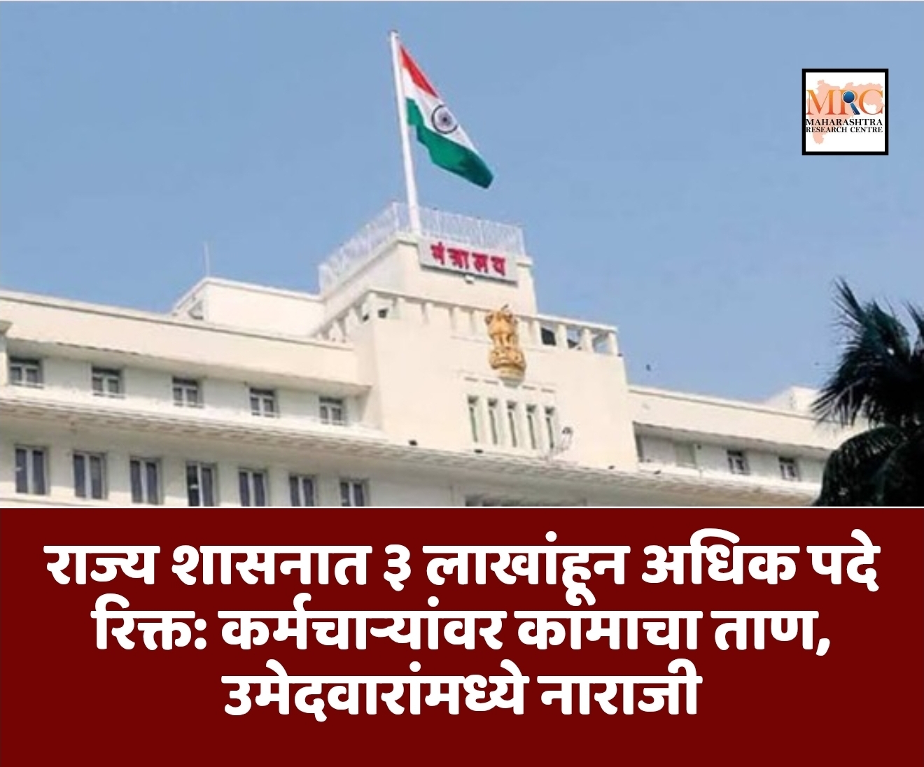 राज्य शासनात ३ लाखांहून अधिक पदे रिक्त: कर्मचाऱ्यांवर कामाचा ताण, उमेदवारांमध्ये नाराजी