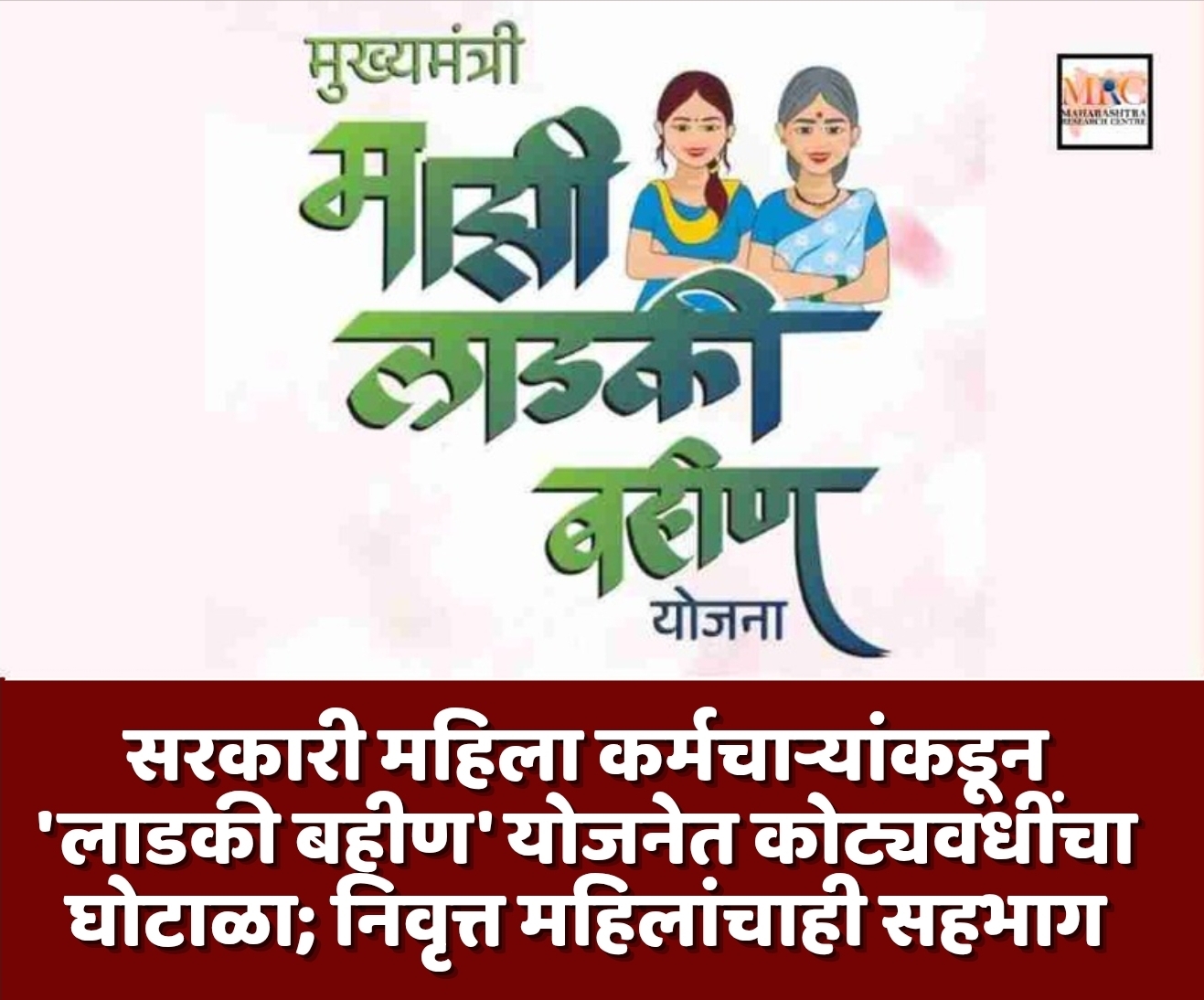सरकारी महिला कर्मचाऱ्यांकडून ‘लाडकी बहीण’ योजनेत कोट्यवधींचा घोटाळा; निवृत्त महिलांचाही सहभाग
