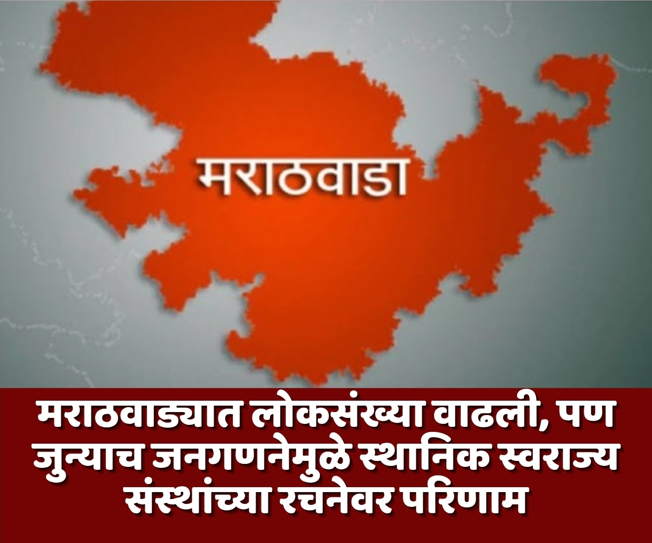 मराठवाड्यात लोकसंख्या वाढली, पण जुन्याच जनगणनेमुळे स्थानिक स्वराज्य संस्थांच्या रचनेवर परिणाम