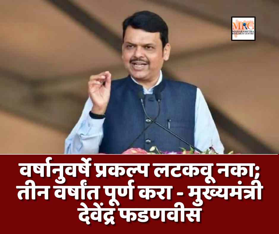 वर्षानुवर्षे प्रकल्प लटकवू नका; तीन वर्षांत पूर्ण करा – मुख्यमंत्री देवेंद्र फडणवीस