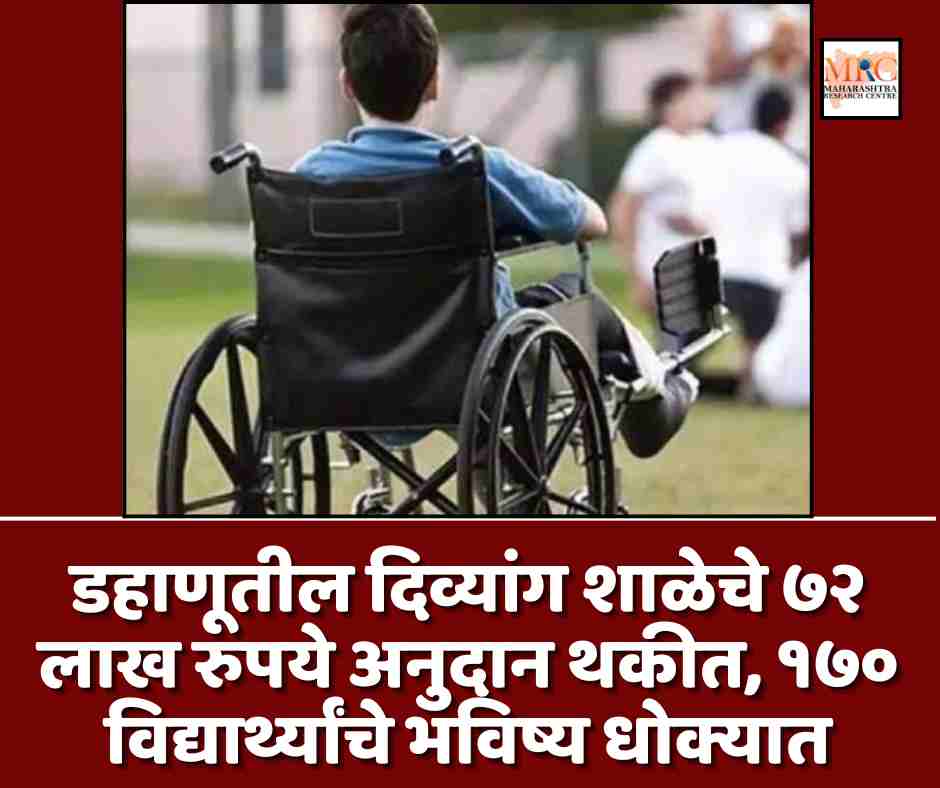 डहाणूतील दिव्यांग शाळेचे ७२ लाख रुपये अनुदान थकीत, १७० विद्यार्थ्यांचे भविष्य धोक्यात