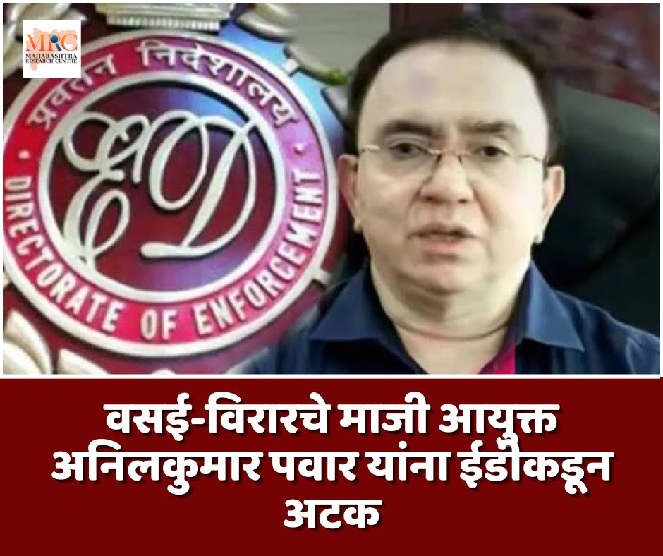 वसई-विरारचे माजी आयुक्त अनिलकुमार पवार यांना ईडीकडून अटक