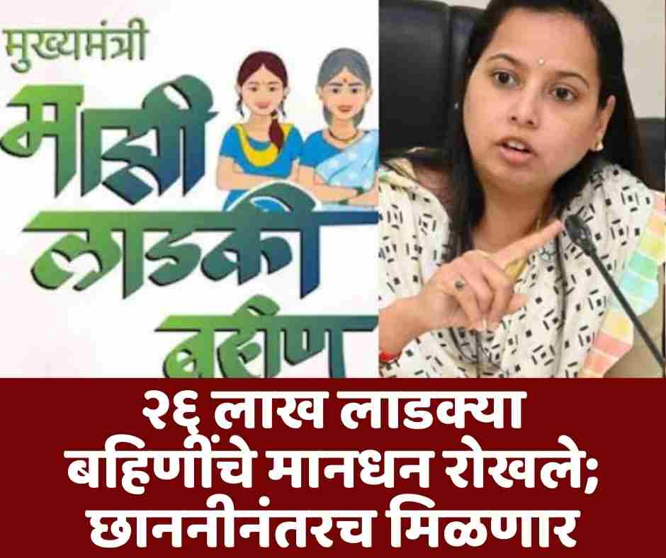 २६ लाख लाडक्या बहिणींचे मानधन रोखले; छाननीनंतरच मिळणार लाभ