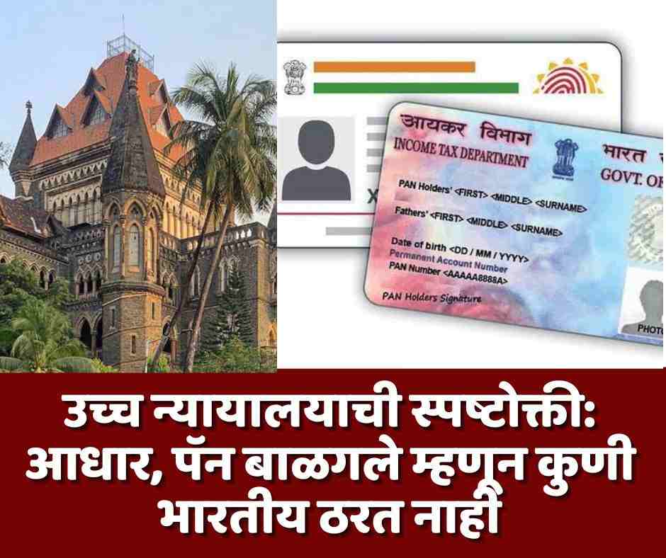 उच्च न्यायालयाची स्पष्टोक्ती: आधार, पॅन बाळगले म्हणून कुणी भारतीय ठरत नाही