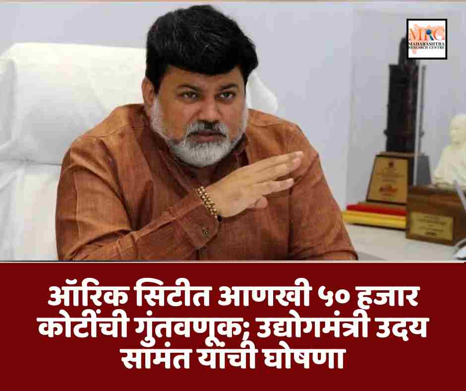 ऑरिक सिटीत आणखी ५० हजार कोटींची गुंतवणूक; उद्योगमंत्री उदय सामंत यांची घोषणा