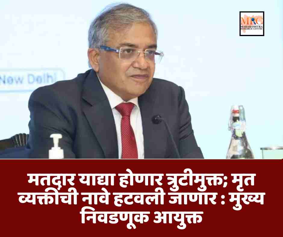 मतदार याद्या होणार त्रुटीमुक्त; मृत व्यक्तींची नावे हटवली जाणार : मुख्य निवडणूक आयुक्त