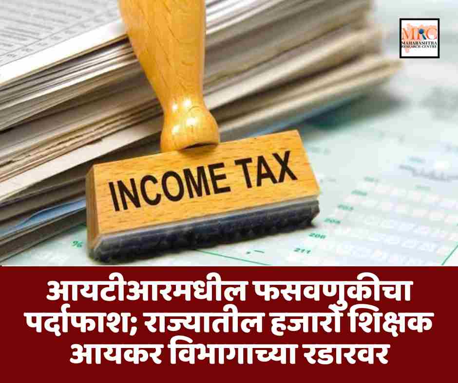 आयटीआरमधील फसवणुकीचा पर्दाफाश; राज्यातील हजारो शिक्षक आयकर विभागाच्या रडारवर