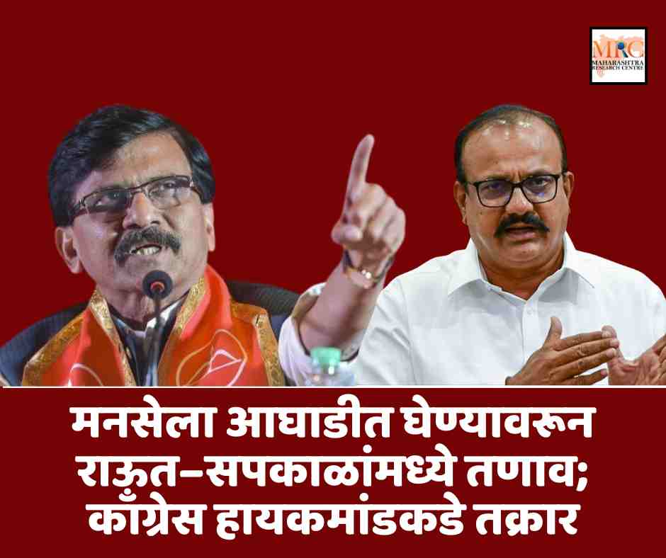 मनसेला आघाडीत घेण्यावरून राऊत–सपकाळांमध्ये तणाव; काँग्रेस हायकमांडकडे तक्रार