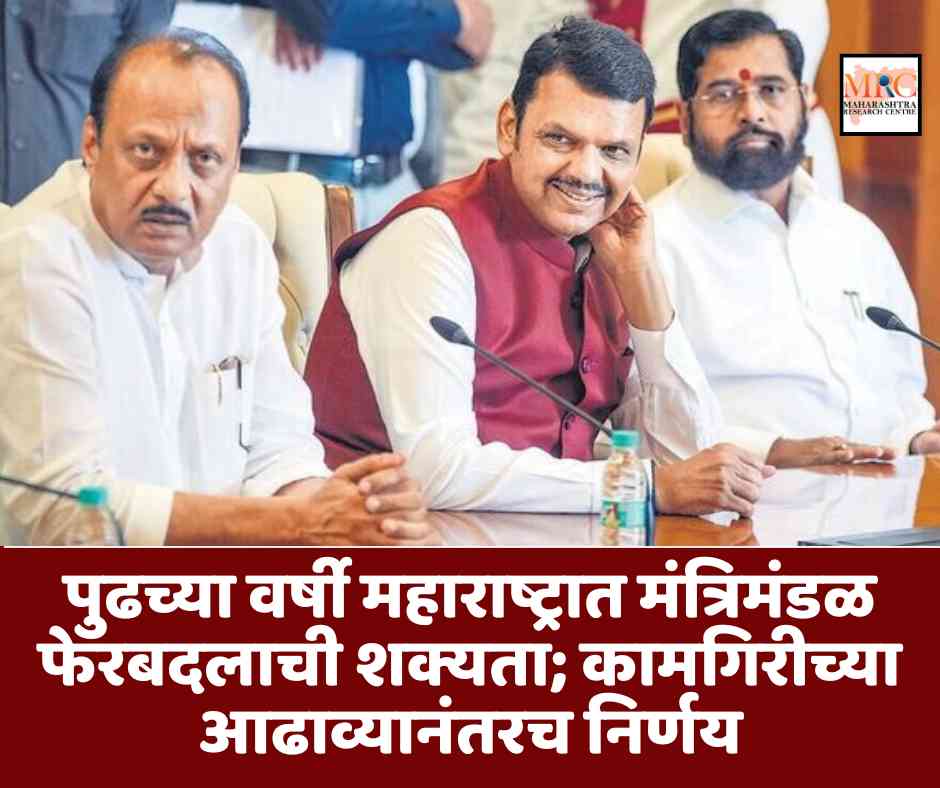 पुढच्या वर्षी महाराष्ट्रात मंत्रिमंडळ फेरबदलाची शक्यता; कामगिरीच्या आढाव्यानंतरच निर्णय