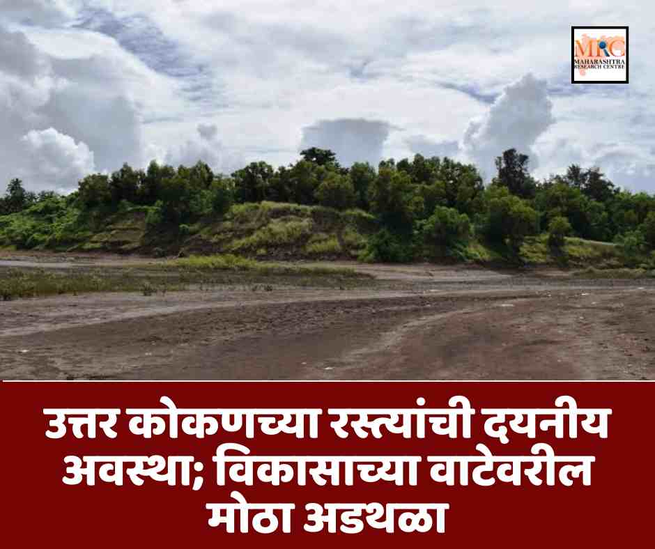 उत्तर कोकणच्या रस्त्यांची दयनीय अवस्था; विकासाच्या वाटेवरील मोठा अडथळा