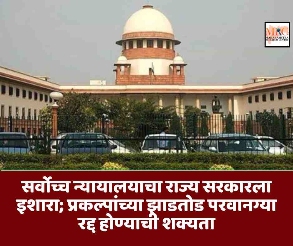सर्वोच्च न्यायालयाचा राज्य सरकारला इशारा; प्रकल्पांच्या झाडतोड परवानग्या रद्द होण्याची शक्यता